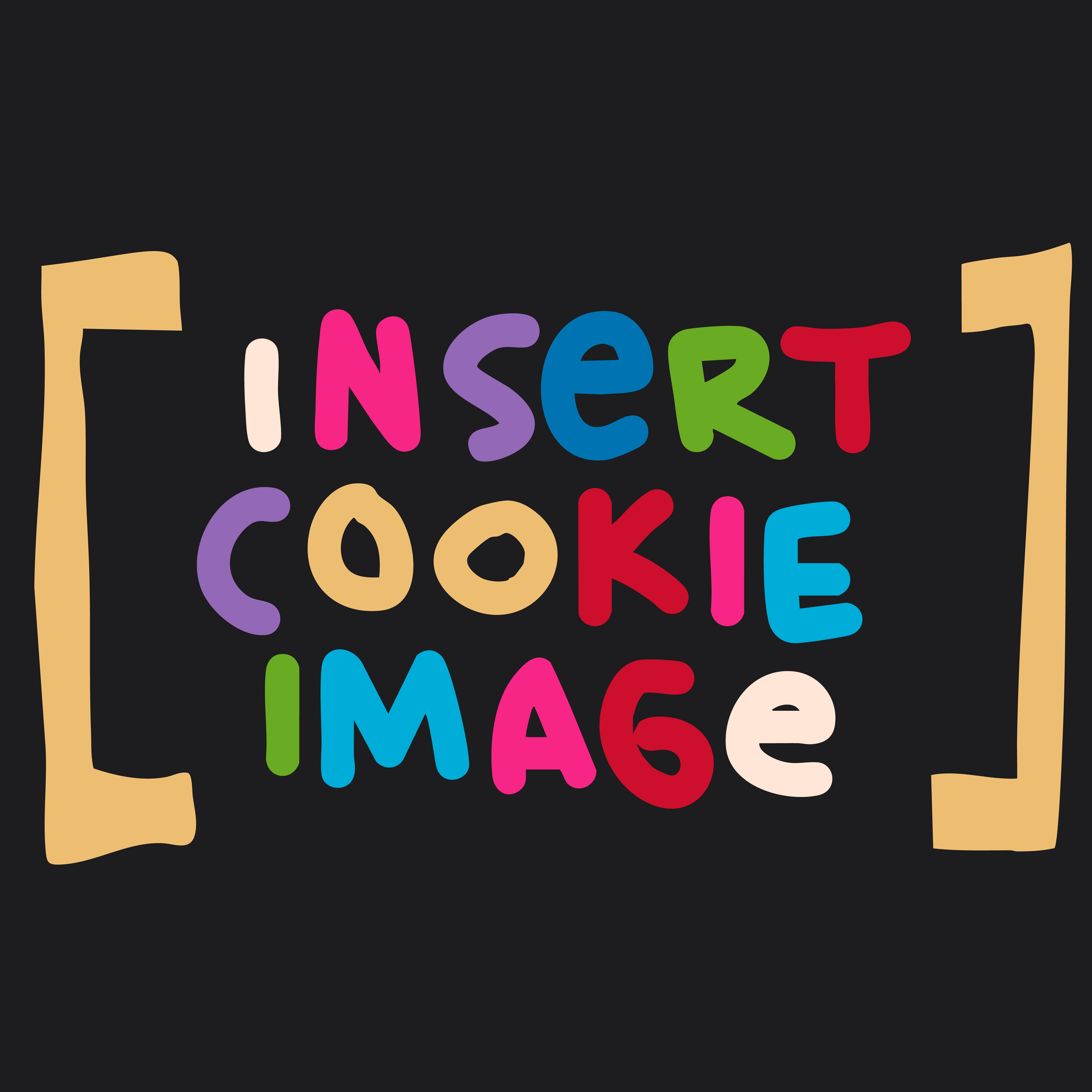 A hand drawn colorful assortment of letters spelling out "Insert Cookie Image" between two tan brackets on a black background.